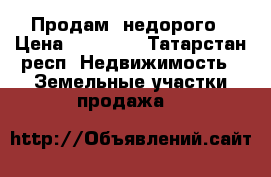 Продам  недорого › Цена ­ 30 000 - Татарстан респ. Недвижимость » Земельные участки продажа   